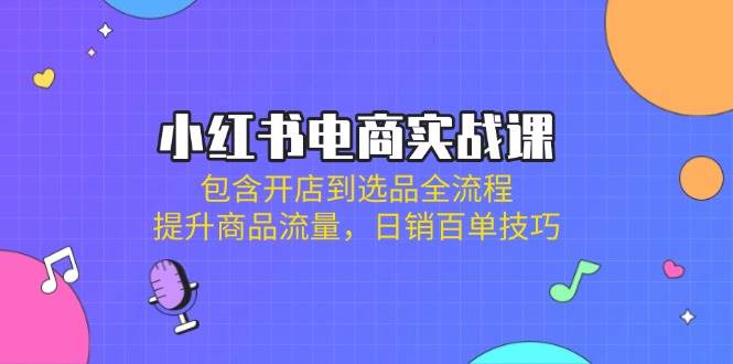 小红书电商实战演练课：包括开实体店到选款全过程，提高产品总流量，日销百单方法-中创网_专注互联网创业,项目资源整合