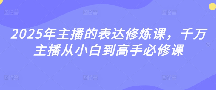 2025年主播表述修练课，一定网络主播从小白到大神必修课程-中创网_专注互联网创业,项目资源整合