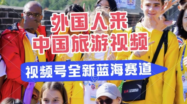 微信视频号全新瀚海跑道，运送外国人来中国旅游视频，制做比较简单，适宜宝妈妈、工薪族、在校大学生-中创网_专注互联网创业,项目资源整合