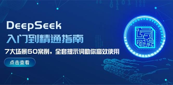 DeepSeek入门到精通指南，7大场景50案例，全套提示词助你高效使用-中创网_专注互联网创业,项目资源整合