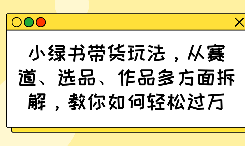 （14537期）小绿书卖货游戏玩法，从跑道、选款、著作各个方面拆卸，手把手教你轻松突破万-中创网_专注互联网创业,项目资源整合