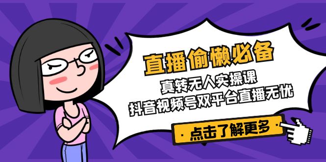 （14525期）直播间懒惰必不可少！真转没有人实操课，抖音短视频号双软件直播安心-中创网_专注互联网创业,项目资源整合