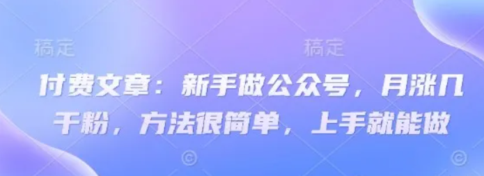 付费文章：初学者运营公众号，月涨几粉剂，其实很简单，入门就可以做-中创网_专注互联网创业,项目资源整合