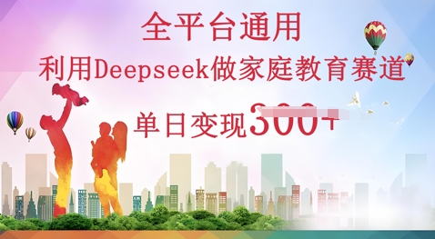 运用Deepseek做亲子教育跑道一条条爆品单日转现3张-中创网_专注互联网创业,项目资源整合