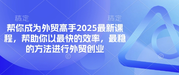 替你变成出口外贸大神2025最新课程，帮助自己以最快高效率，比较稳定方法进行出口外贸自主创业-中创网_专注互联网创业,项目资源整合