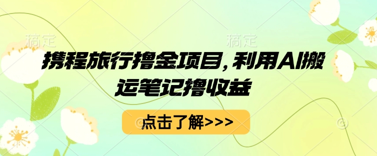 携程旅行网撸金新项目，运用AI运送手记撸盈利-中创网_专注互联网创业,项目资源整合