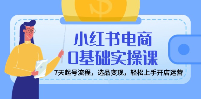（14534期）小红书电商0基本实操课，7天养号步骤，选款转现，快速上手开店运营-中创网_专注互联网创业,项目资源整合