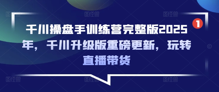 巨量千川股票操盘手夏令营完整篇2025年，巨量千川全新升级重磅消息升级，轻松玩直播卖货-中创网_专注互联网创业,项目资源整合