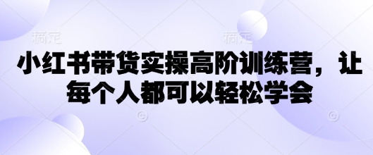 小红书的卖货实际操作高级夏令营，让所有人都能够快速掌握-中创网_专注互联网创业,项目资源整合