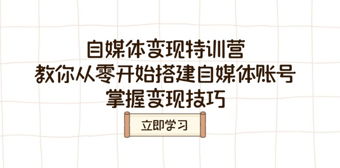 （14419期）自媒体变现夏令营，教大家从零开始构建自媒体号，把握转现方法-番茄副业网