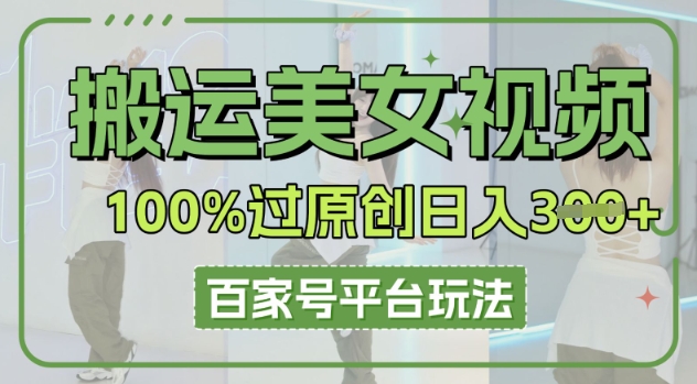 搬运美女视频100%过原创大揭秘，百家号平台玩法，轻松日入3张(可矩阵)-中创网_专注互联网创业,项目资源整合