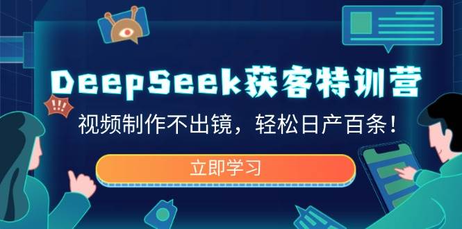 DeepSeek拓客夏令营，视频后期制作不出境，轻轻松松日产百条！-中创网_专注互联网创业,项目资源整合