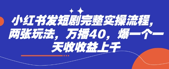 小红书的发短剧剧本详细实际操作步骤，二张游戏玩法，万播40，爆一个一天收盈利过千-中创网_专注互联网创业,项目资源整合
