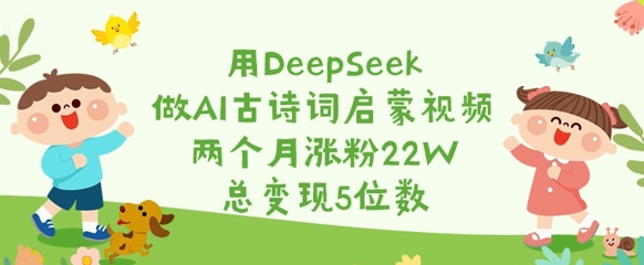 用DeepSeek做AI古诗文启蒙视频，2个月增粉22W，总转现5个数-中创网_专注互联网创业,项目资源整合