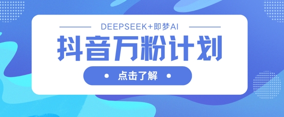 抖音视频万粉方案，运用DeepSeek 即梦AI形成短视频，迅速再涨万粉-中创网_专注互联网创业,项目资源整合