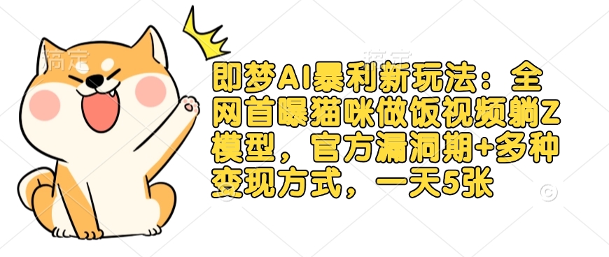 即梦AI爆利新模式：各大网站首曝猫猫做饭视频躺Z实体模型，官方网系统漏洞期 多种多样变现模式，一天5张-中创网_专注互联网创业,项目资源整合