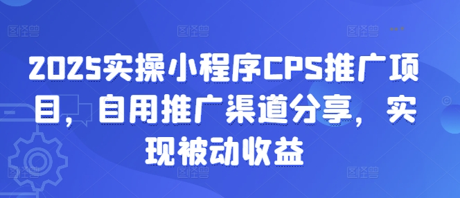 2025实际操作微信小程序CPS推广项目，自购推广方式共享，完成被动收益-中创网_专注互联网创业,项目资源整合