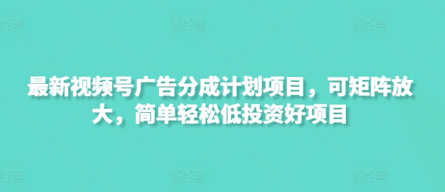 新视频号广告分成计划项目，可引流矩阵变大，简单轻松低好的投资项目-中创网_专注互联网创业,项目资源整合