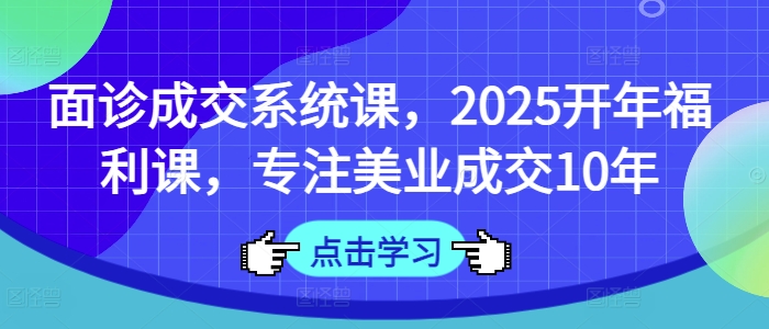 术前面诊交易量系统软件课，2025年初褔利课，专注于美容连锁交易量10年-中创网_专注互联网创业,项目资源整合