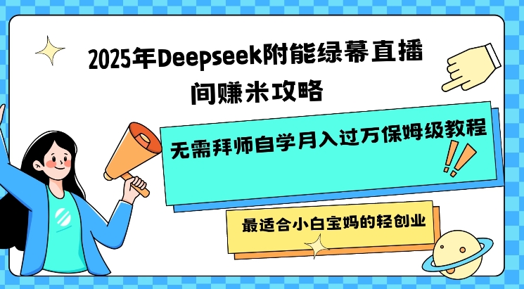 2025年Deepseek附能绿布直播房间挣米攻略大全不用拜师学艺通过自学月入了W家庭保姆级实例教程，比较适合新手宝妈的轻创业-中创网_专注互联网创业,项目资源整合
