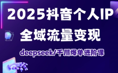 2025抖音个人IP全域流量转现升阶课，deepseek巨量千川打造爆款升阶课-中创网_专注互联网创业,项目资源整合