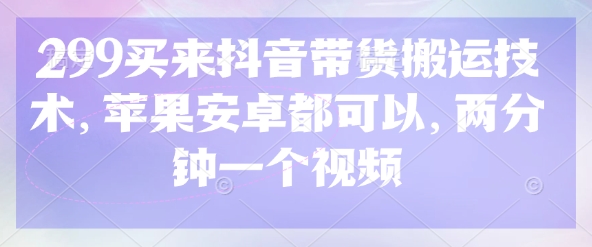 299买回来抖音直播带货运送技术性，安卓和ios都能够，2分钟一个视频-中创网_专注互联网创业,项目资源整合