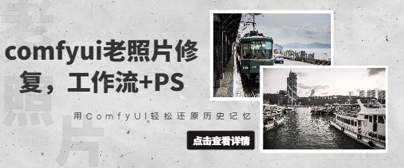 comfyui老照片翻新，工作流引擎 PS，用ComfyUI轻轻松松还原历史记忆力-中创网_专注互联网创业,项目资源整合