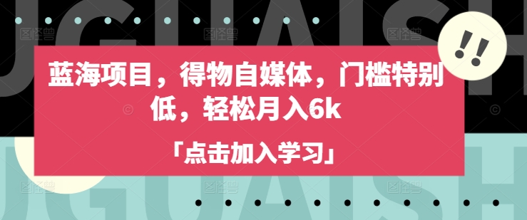 蓝海项目，得物APP自媒体平台，门坎不是很高，轻轻松松月入6k-中创网_专注互联网创业,项目资源整合