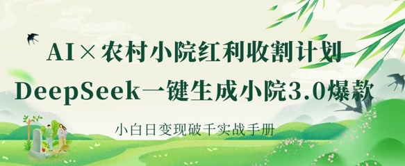 AI 农村小院收益收种：DeepSeek一键生成庭院3.0爆品，新手日转现破千实战演练指南-中创网_专注互联网创业,项目资源整合