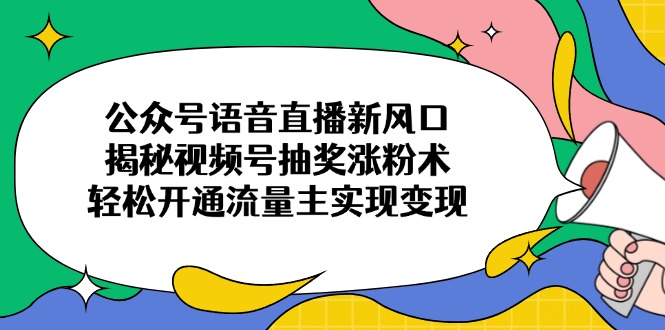 （14112期）微信公众号连麦直播新蓝海，揭密微信视频号抽奖活动增粉术，轻轻松松开通流量主完成转现-中创网_专注互联网创业,项目资源整合