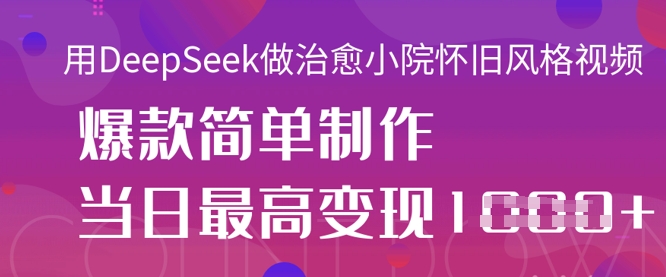 用DeepSeek做痊愈庭院怀旧风格短视频，爆品轻轻松松制做，当日最大转现1k-中创网_专注互联网创业,项目资源整合
