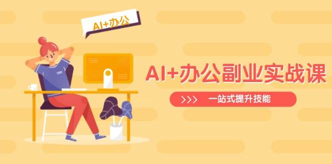 AI 办公室第二职业实战演练课：从Excel到PPT，从行业现状到视频后期制作，一站式提高技能-中创网_专注互联网创业,项目资源整合