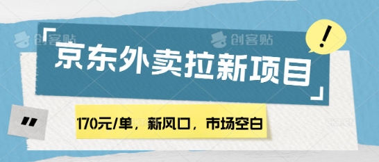 170元/单，新风口，市场空白，京东外卖拉新，赶紧操作-中创网_专注互联网创业,项目资源整合