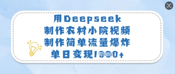 用Deepseek制做农村小院短视频，制作简单总流量发生爆炸，单日转现好几张-中创网_专注互联网创业,项目资源整合
