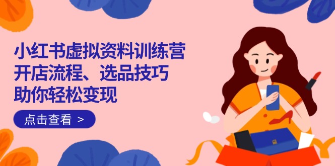 （14372期）小红书的虚似材料夏令营：开店的流程、选款方法一网打尽，帮助你轻轻松松转现-中创网_专注互联网创业,项目资源整合