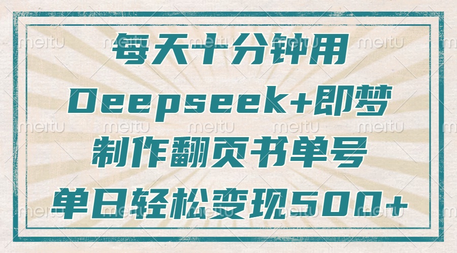 （14123期）每天十分钟，用Deepseek 即梦，制做翻页书运单号，玩命增粉，单日转现500-中创网_专注互联网创业,项目资源整合