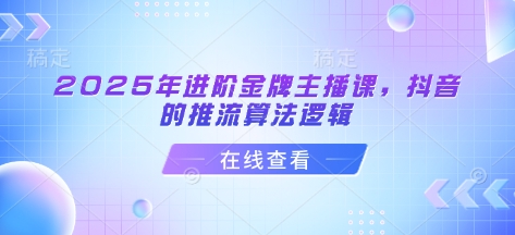 2025年升阶金牌主播课，抖音上的拉流算法逻辑-中创网_专注互联网创业,项目资源整合