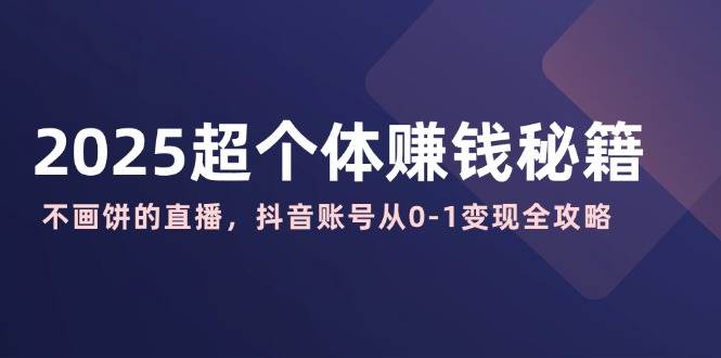 2025超个人赚钱秘诀：不画大饼的直播间，抖音帐号从0-1转现攻略大全-中创网_专注互联网创业,项目资源整合