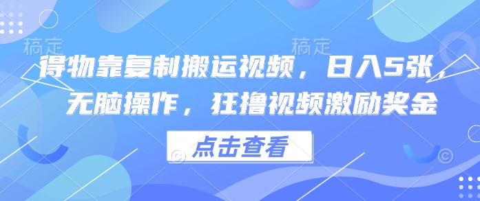 得物APP靠拷贝搬运视频，日入5张， 没脑子实际操作，狂撸视频激励奖金-中创网_专注互联网创业,项目资源整合