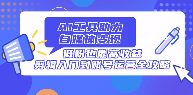 （14405期）AI专用工具助推自媒体变现，低筋粉也可以高回报，视频剪辑入门到抖音号运营攻略大全-中创网_专注互联网创业,项目资源整合