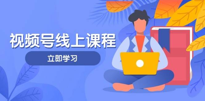 微信视频号实战演练课程内容，轻IP塑造与运营方法，掌握核心方法与策略-中创网_专注互联网创业,项目资源整合