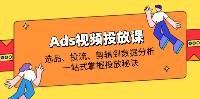 （14258期）Ads视频投放课全面解析：选款、投流、视频剪辑到数据统计分析，一站式把握推广窍门-中创网_专注互联网创业,项目资源整合