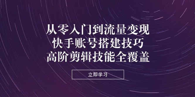 （14313期）从零入门到数据流量变现，快手账号构建方法，高级视频剪辑专业技能全面覆盖-中创网_专注互联网创业,项目资源整合