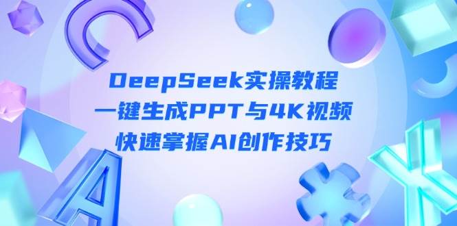 DeepSeek新手入门实际操作实例教程：一键生成PPT与4K视频播放，快速上手AI艺术表现手法-中创网_专注互联网创业,项目资源整合