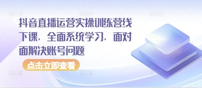 抖音直播间经营实操训练营面授课，全方位系统的学习，零距离处理账户难题-中创网_专注互联网创业,项目资源整合