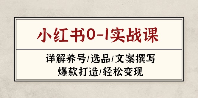 （14237期）小红书的0-1实战演练课(2023-2025)，详细说明起号/选款/文案撰写/爆款打造/轻轻松松转现-中创网_专注互联网创业,项目资源整合