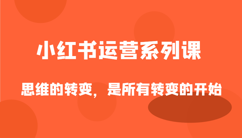 小红书运营系列产品课，思维的转变，这是所有改变的逐渐-中创网_专注互联网创业,项目资源整合