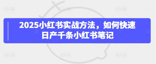 2025小红书的实战演练方式，怎么才能日产万条种草笔记-中创网_专注互联网创业,项目资源整合