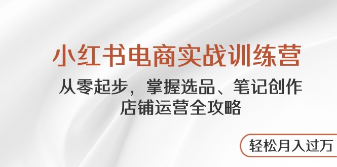 （14556期）小红书电商实战演练夏令营，从零起步，把握选款、手记写作、店铺管理攻略大全…-中创网_专注互联网创业,项目资源整合
