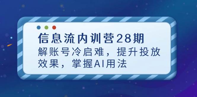 信息流广告内部培训营28期，解账户冷启难，提高投放效果，把握AI使用方法-中创网_专注互联网创业,项目资源整合